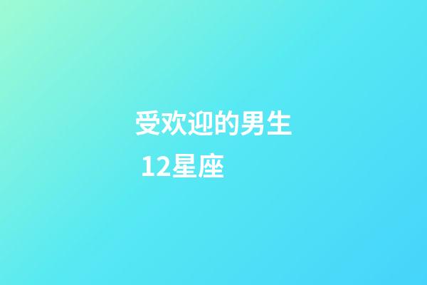 受欢迎的男生 12星座-第1张-星座运势-玄机派